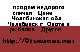 продам недорого спички › Цена ­ 6 - Челябинская обл., Челябинск г. Охота и рыбалка » Другое   